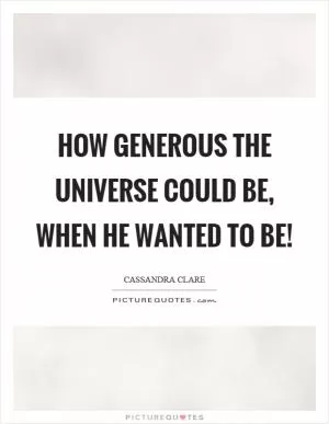 How generous the universe could be, when he wanted to be! Picture Quote #1