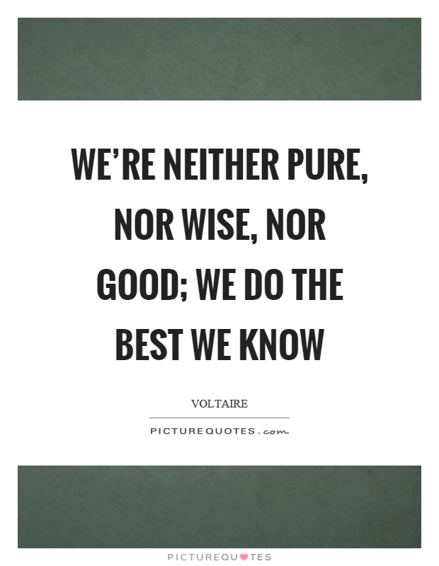 We're neither pure, nor wise, nor good; we do the best we know Picture Quote #1