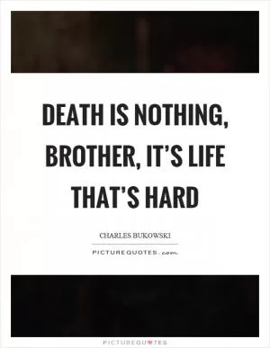 Death is nothing, brother, it’s life that’s hard Picture Quote #1