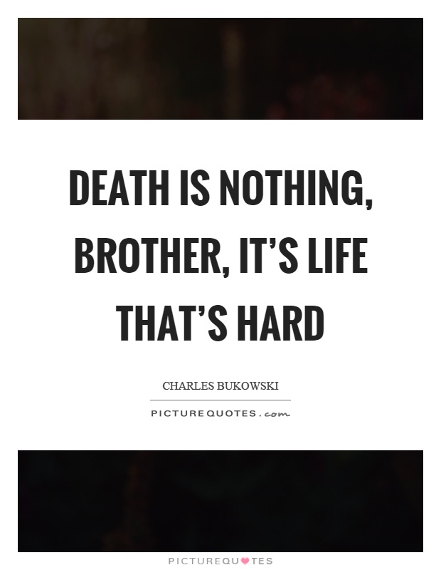 Death is nothing, brother, it's life that's hard Picture Quote #1