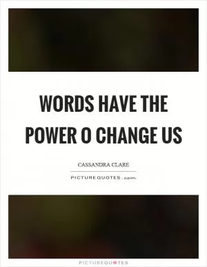 Words have the power o change us Picture Quote #1