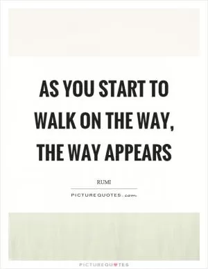 As you start to walk on the way, the way appears Picture Quote #1