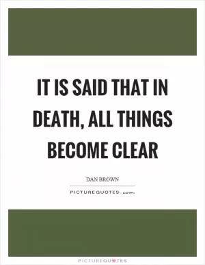 It is said that in death, all things become clear Picture Quote #1