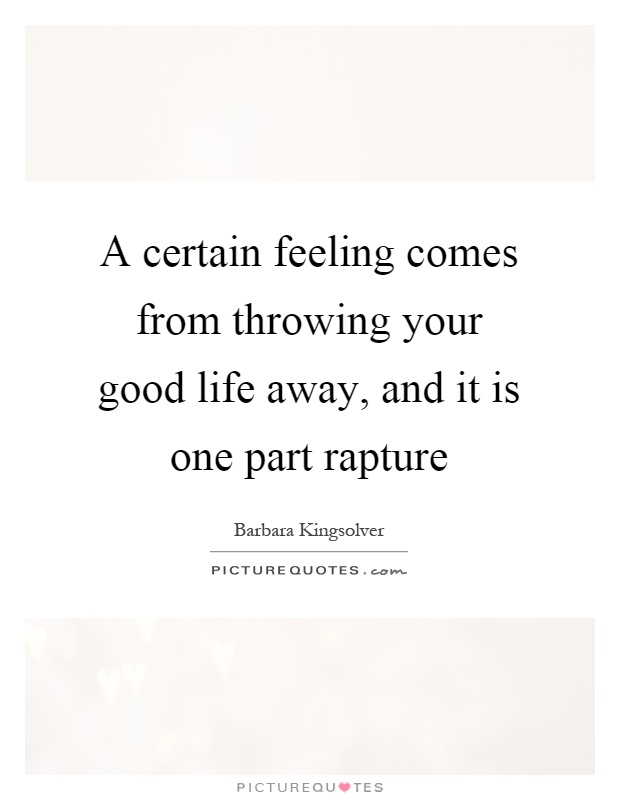 A certain feeling comes from throwing your good life away, and it is one part rapture Picture Quote #1
