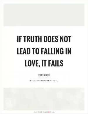 If truth does not lead to falling in love, it fails Picture Quote #1