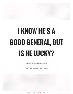 I know he’s a good general, but is he lucky? Picture Quote #1