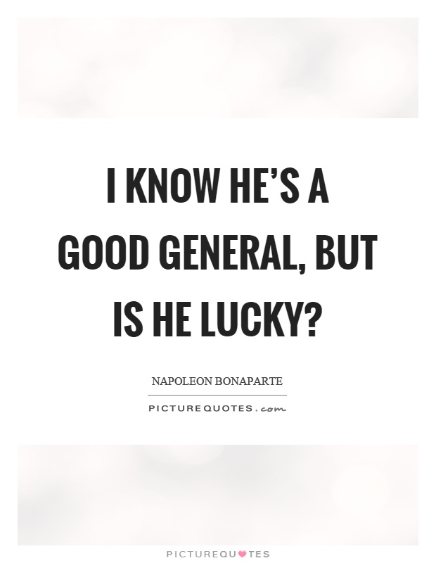 I know he's a good general, but is he lucky? Picture Quote #1