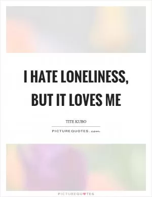 I hate loneliness, but it loves me Picture Quote #1