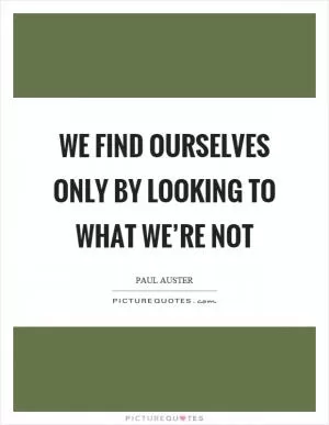 We find ourselves only by looking to what we’re not Picture Quote #1
