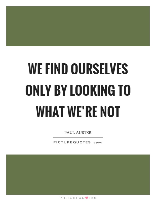 We find ourselves only by looking to what we're not Picture Quote #1