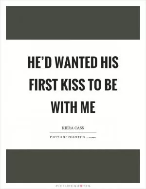 He’d wanted his first kiss to be with me Picture Quote #1