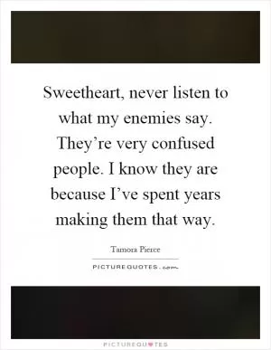 Sweetheart, never listen to what my enemies say. They’re very confused people. I know they are because I’ve spent years making them that way Picture Quote #1