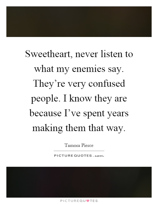 Sweetheart, never listen to what my enemies say. They're very confused people. I know they are because I've spent years making them that way Picture Quote #1