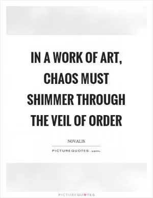In a work of art, chaos must shimmer through the veil of order Picture Quote #1