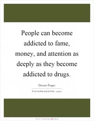 People can become addicted to fame, money, and attention as deeply as they become addicted to drugs Picture Quote #1