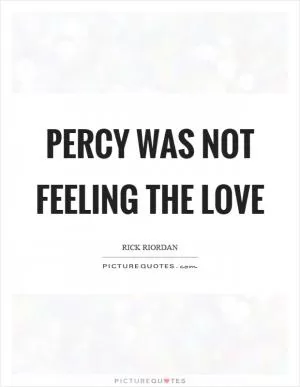Percy was not feeling the love Picture Quote #1