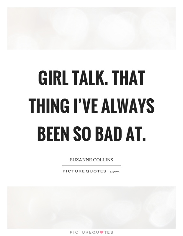 Girl talk. That thing I've always been so bad at Picture Quote #1