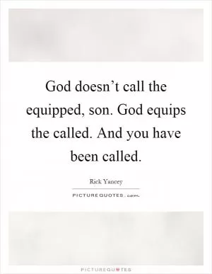 God doesn’t call the equipped, son. God equips the called. And you have been called Picture Quote #1
