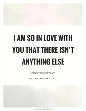 I am so in love with you that there isn’t anything else Picture Quote #1
