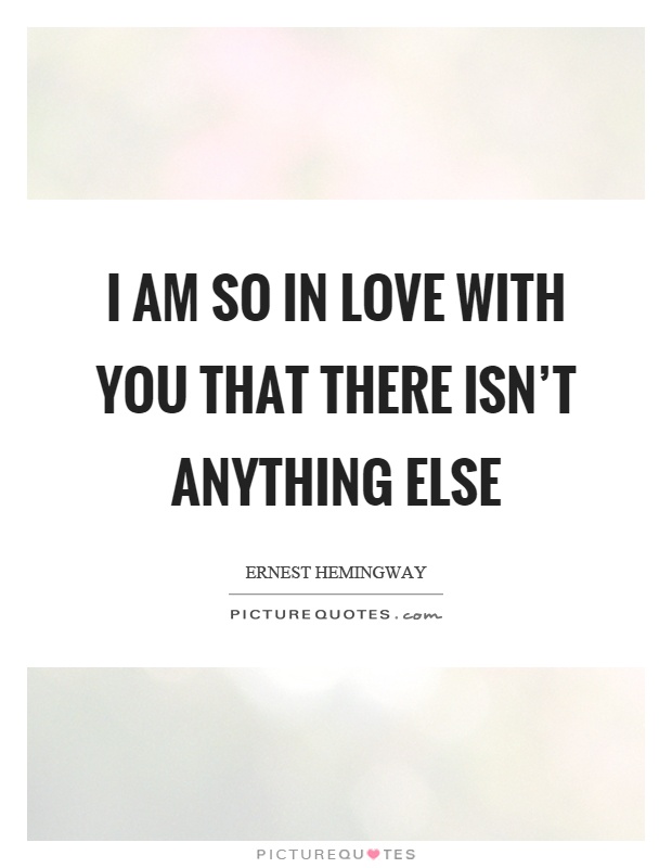 I am so in love with you that there isn't anything else Picture Quote #1