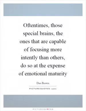 Oftentimes, those special brains, the ones that are capable of focusing more intently than others, do so at the expense of emotional maturity Picture Quote #1