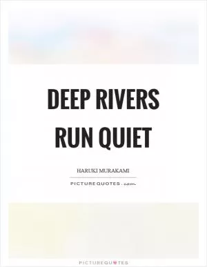 Deep rivers run quiet Picture Quote #1