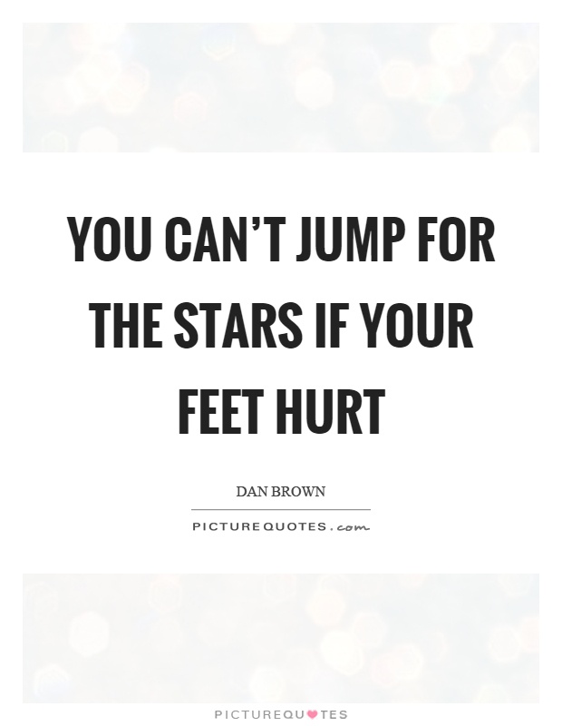 You can't jump for the stars if your feet hurt Picture Quote #1