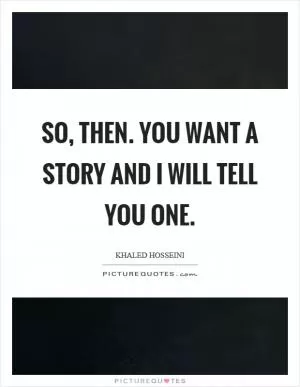 So, then. You want a story and I will tell you one Picture Quote #1