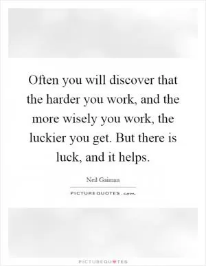 Often you will discover that the harder you work, and the more wisely you work, the luckier you get. But there is luck, and it helps Picture Quote #1