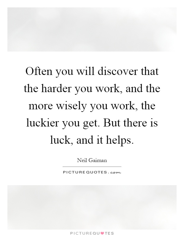 Often you will discover that the harder you work, and the more wisely you work, the luckier you get. But there is luck, and it helps Picture Quote #1