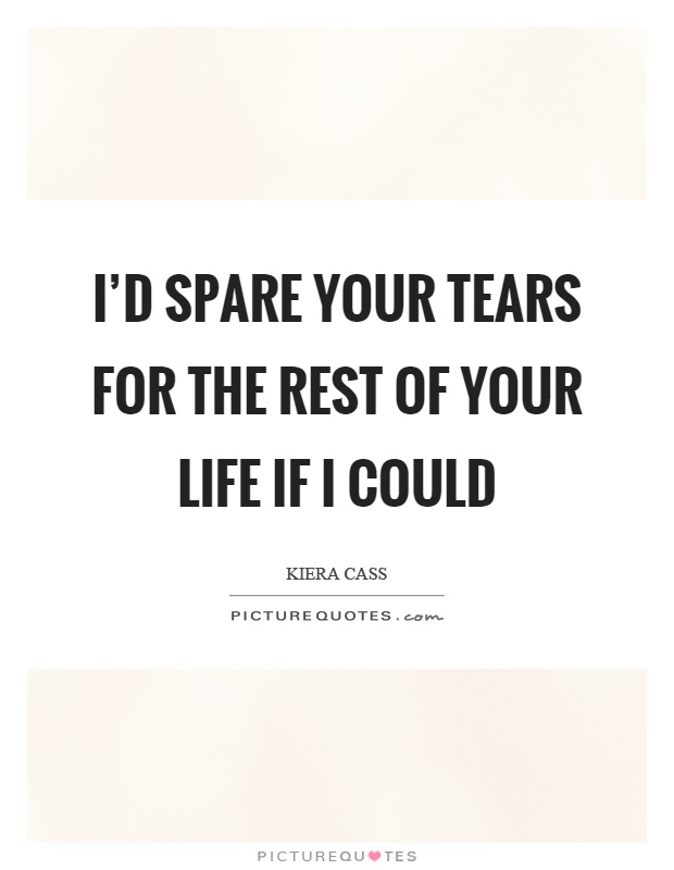 I'd spare your tears for the rest of your life if I could Picture Quote #1