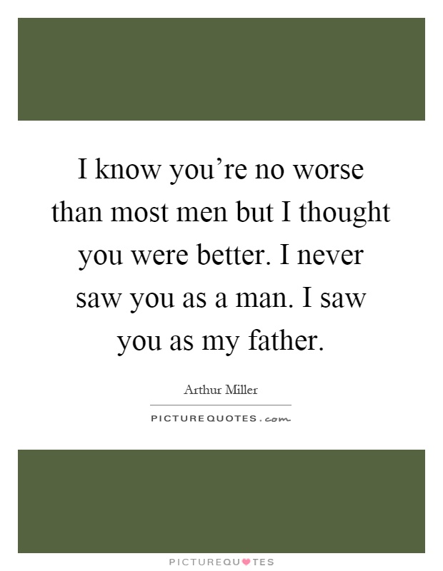 I know you're no worse than most men but I thought you were better. I never saw you as a man. I saw you as my father Picture Quote #1