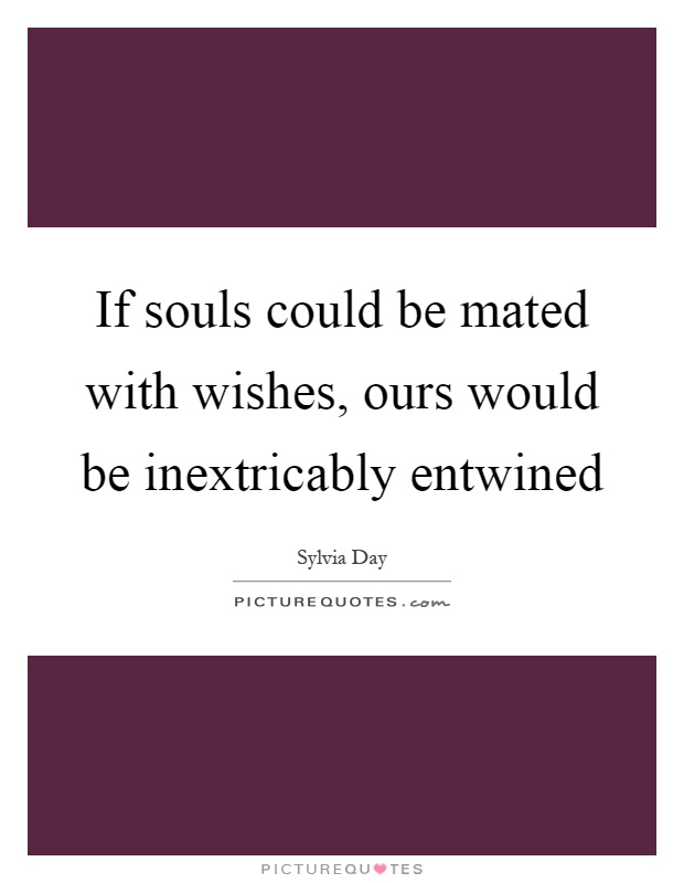 If souls could be mated with wishes, ours would be inextricably entwined Picture Quote #1