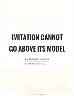 Imitation cannot go above its model Picture Quote #1