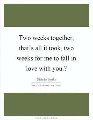 Two weeks together, that’s all it took, two weeks for me to fall in love with you.? Picture Quote #1