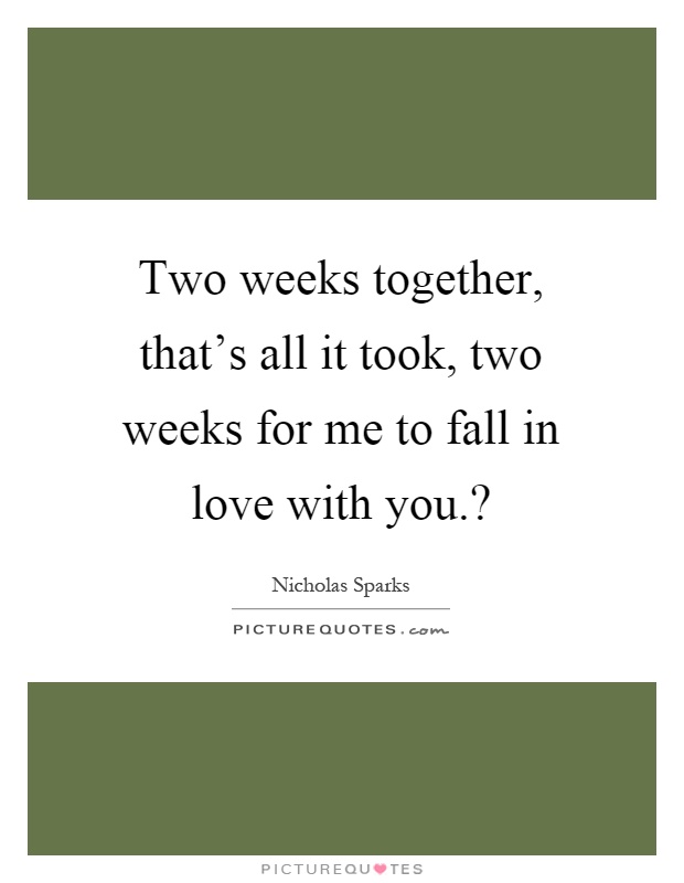 Two weeks together, that's all it took, two weeks for me to fall in love with you.? Picture Quote #1