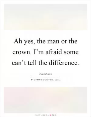 Ah yes, the man or the crown. I’m afraid some can’t tell the difference Picture Quote #1