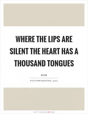 Where the lips are silent the heart has a thousand tongues Picture Quote #1