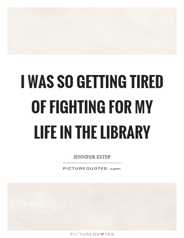 I was so getting tired of fighting for my life in the library Picture Quote #1