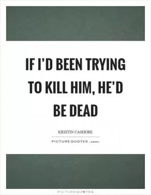 If I’d been trying to kill him, he’d be dead Picture Quote #1