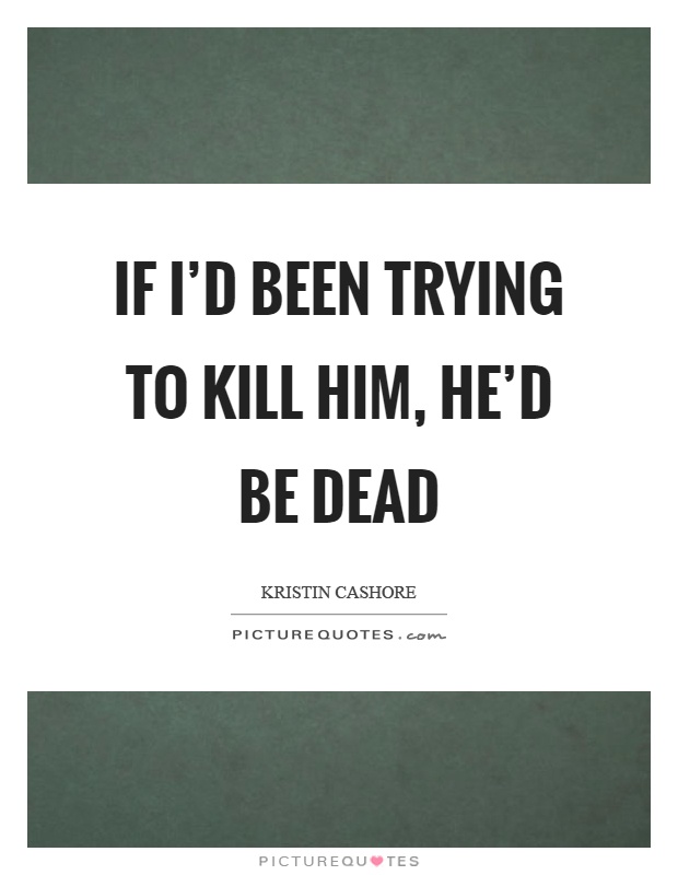 If I'd been trying to kill him, he'd be dead Picture Quote #1