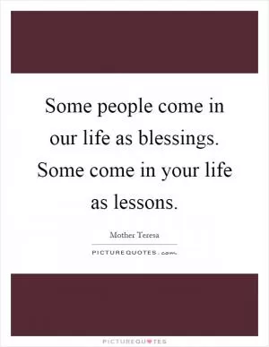 Some people come in our life as blessings. Some come in your life as lessons Picture Quote #1
