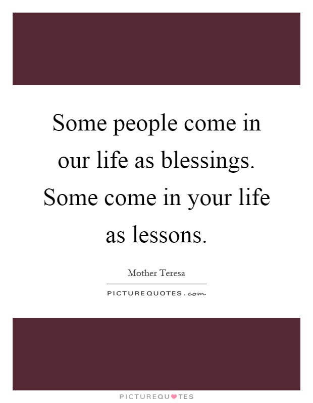 Some people come in our life as blessings. Some come in your life as lessons Picture Quote #1