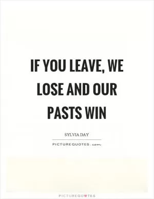 If you leave, we lose and our pasts win Picture Quote #1