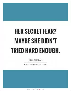 Her secret fear? Maybe she didn’t tried hard enough Picture Quote #1