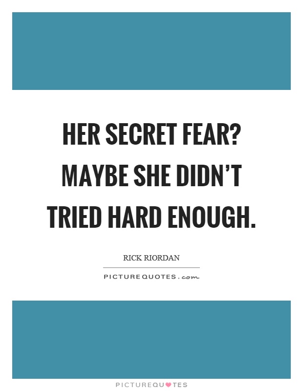 Her secret fear? Maybe she didn't tried hard enough Picture Quote #1