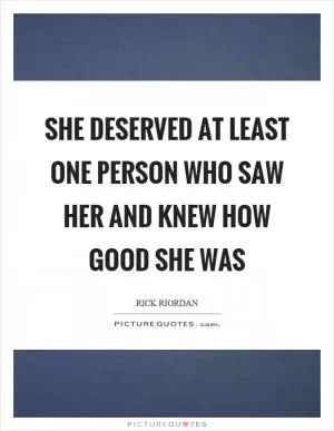 She deserved at least one person who saw her and knew how good she was Picture Quote #1