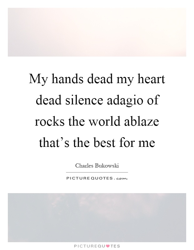 My hands dead my heart dead silence adagio of rocks the world ablaze that's the best for me Picture Quote #1