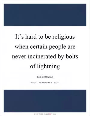 It’s hard to be religious when certain people are never incinerated by bolts of lightning Picture Quote #1