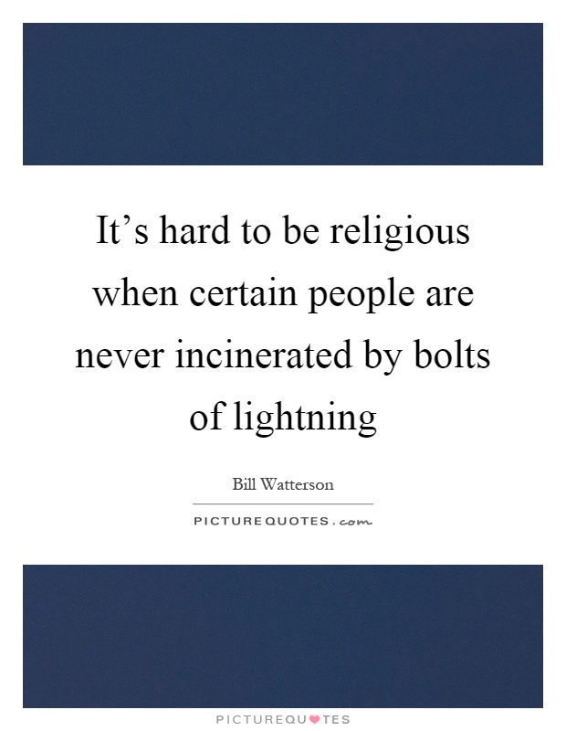 It's hard to be religious when certain people are never incinerated by bolts of lightning Picture Quote #1